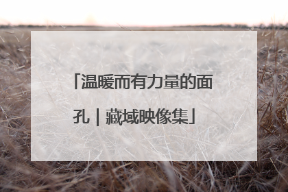 温暖而有力量的面孔｜藏域映像集