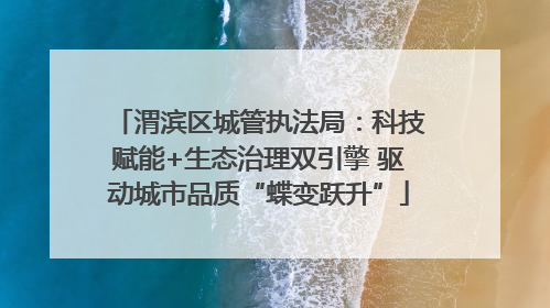 渭滨区城管执法局：科技赋能+生态治理双引擎 驱动城市品质“蝶变跃升”