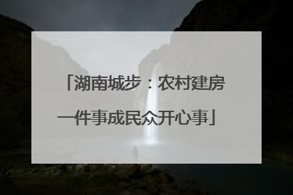 湖南城步：农村建房一件事成民众开心事