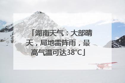 湖南天气：大部晴天，局地雷阵雨，最高气温可达38℃