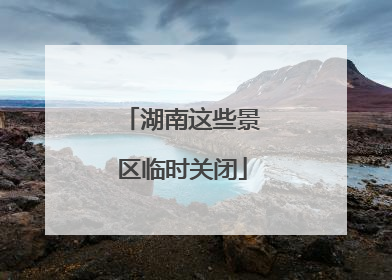 湖南这些景区临时关闭
