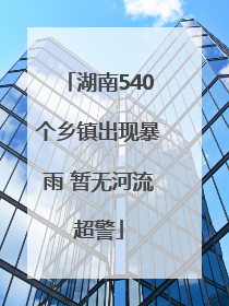 湖南540个乡镇出现暴雨 暂无河流超警
