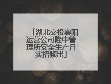 湖北交投襄阳运营公司隆中管理所安全生产月实招频出