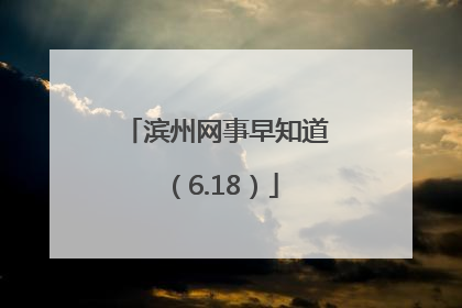 滨州网事早知道（6.18）