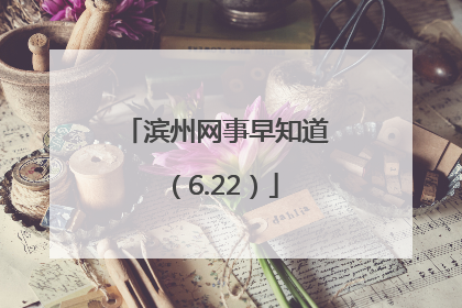 滨州网事早知道（6.22）