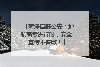 菏泽巨野公安：护航高考进行时，安全宣传不停歇！