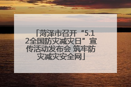 菏泽市召开“5.12全国防灾减灾日”宣传活动发布会 筑牢防灾减灾安全网