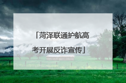 菏泽联通护航高考开展反诈宣传