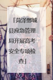 菏泽鄄城县应急管理局开展高考安全专项检查