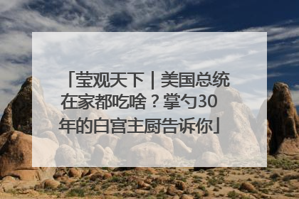 莹观天下｜美国总统在家都吃啥？掌勺30年的白宫主厨告诉你