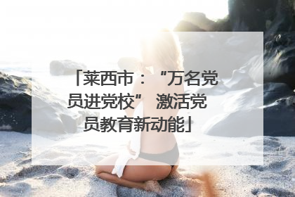 莱西市：“万名党员进党校” 激活党员教育新动能