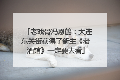 老戏骨冯恩鹤：大连东关街获得了新生《老酒馆》一定要去看