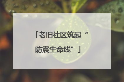 老旧社区筑起“防震生命线”