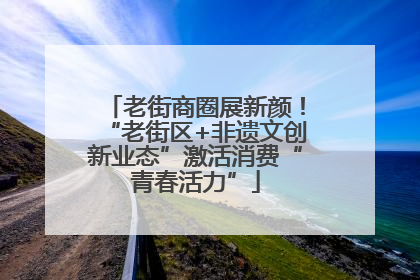 老街商圈展新颜！“老街区+非遗文创新业态”激活消费“青春活力”