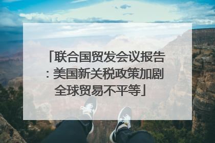联合国贸发会议报告：美国新关税政策加剧全球贸易不平等