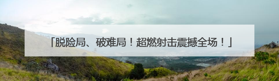 脱险局、破难局！超燃射击震撼全场！