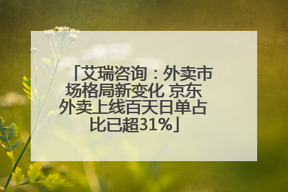 艾瑞咨询：外卖市场格局新变化 京东外卖上线百天日单占比已超31%