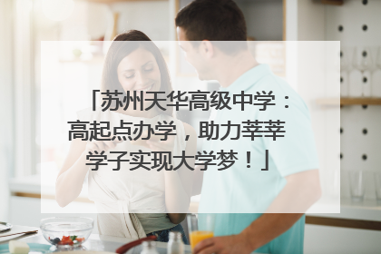 苏州天华高级中学：高起点办学，助力莘莘学子实现大学梦！