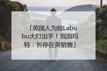 英国人为抢Labubu大打出手！泡泡玛特：暂停在英销售