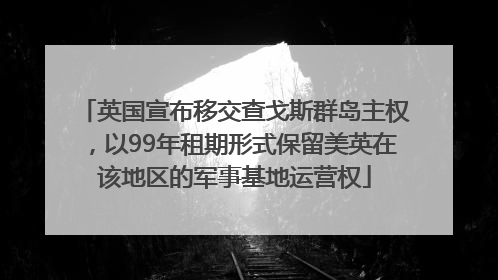 英国宣布移交查戈斯群岛主权，以99年租期形式保留美英在该地区的军事基地运营权