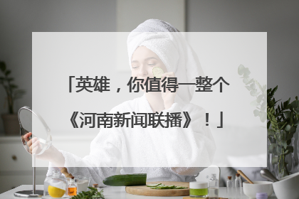 英雄，你值得一整个《河南新闻联播》！