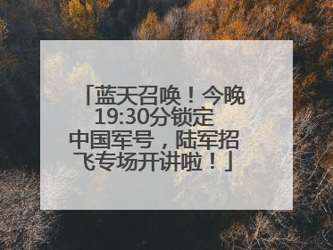 蓝天召唤！今晚19:30分锁定中国军号，陆军招飞专场开讲啦！