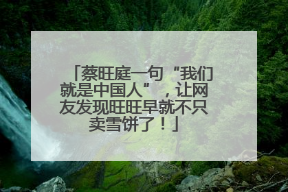 蔡旺庭一句“我们就是中国人”，让网友发现旺旺早就不只卖雪饼了！