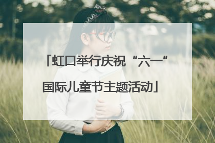 虹口举行庆祝“六一”国际儿童节主题活动