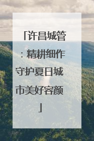 许昌城管：精耕细作守护夏日城市美好容颜