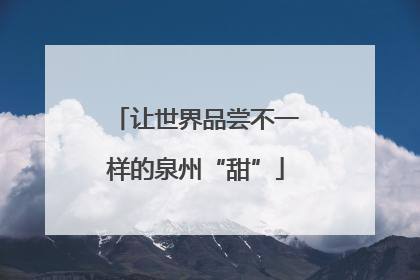 让世界品尝不一样的泉州“甜”