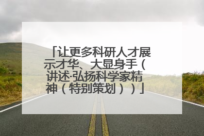 让更多科研人才展示才华、大显身手（讲述·弘扬科学家精神（特别策划））