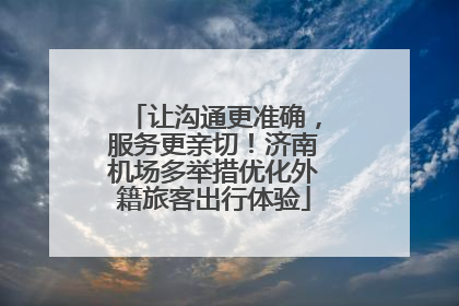 让沟通更准确，服务更亲切！济南机场多举措优化外籍旅客出行体验