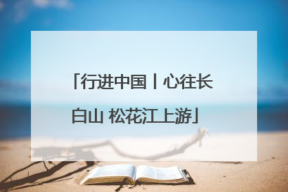 行进中国丨心往长白山 松花江上游