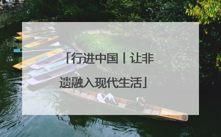 行进中国丨让非遗融入现代生活