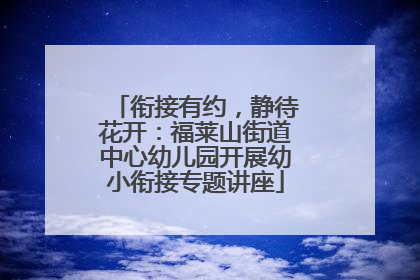 衔接有约，静待花开：福莱山街道中心幼儿园开展幼小衔接专题讲座
