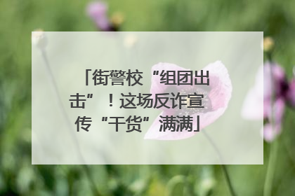 街警校“组团出击”！这场反诈宣传“干货”满满
