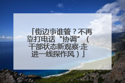 街边事谁管？不再靠打电话“协调”（干部状态新观察·走进一线探作风）