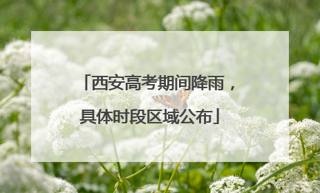 西安高考期间降雨，具体时段区域公布