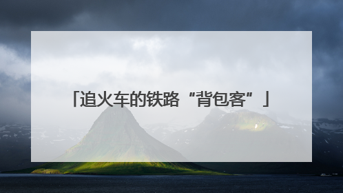 追火车的铁路“背包客”