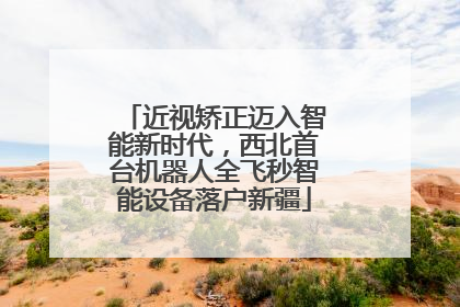 近视矫正迈入智能新时代，西北首台机器人全飞秒智能设备落户新疆