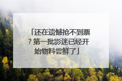 还在遗憾抢不到票？第一批影迷已经开始物料尝鲜了
