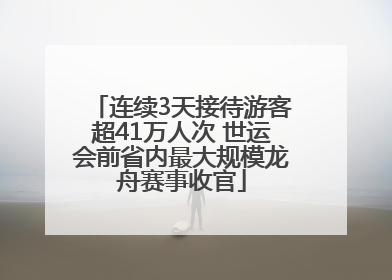 连续3天接待游客超41万人次 世运会前省内最大规模龙舟赛事收官