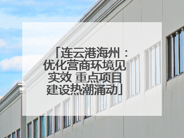 连云港海州：优化营商环境见实效 重点项目建设热潮涌动