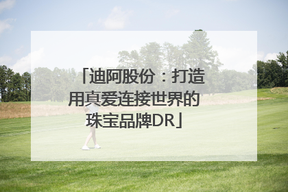 迪阿股份：打造用真爱连接世界的珠宝品牌DR