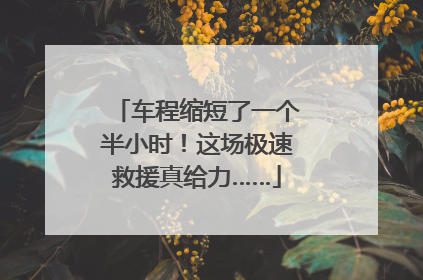 车程缩短了一个半小时！这场极速救援真给力……