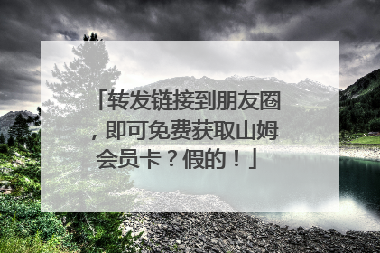 转发链接到朋友圈，即可免费获取山姆会员卡？假的！