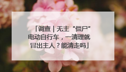 调查｜无主“僵尸”电动自行车，一清理就冒出主人？能清走吗
