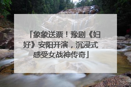 象象送票！豫剧《妇好》安阳开演，沉浸式感受女战神传奇