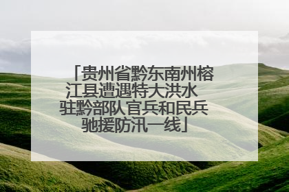 贵州省黔东南州榕江县遭遇特大洪水 驻黔部队官兵和民兵驰援防汛一线