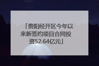 贵阳经开区今年以来新签约项目合同投资52.64亿元